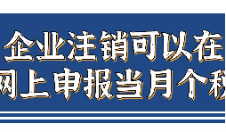 企業(yè)注銷，如何網(wǎng)上申報當(dāng)月個稅？